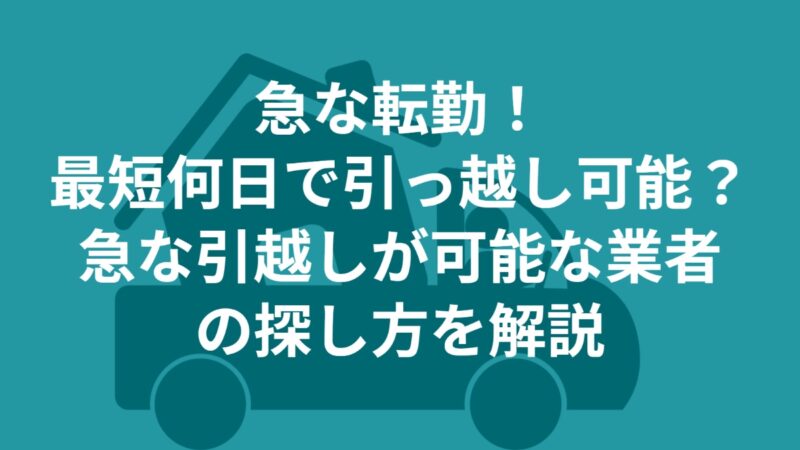 急いで引っ越し！最短何日？急な引越し可能な業者の探し方を解説【急な転勤・就職にも対応】 