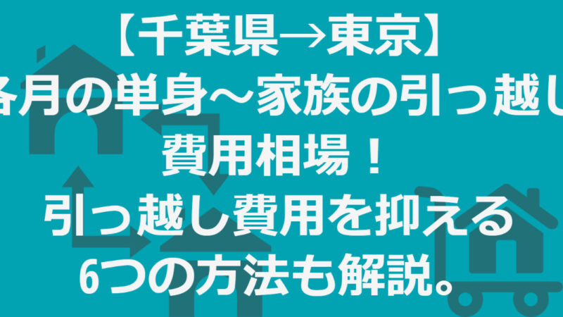 【千葉県→東京】単身～家族の引っ越し相場！引越し費用を値下げする方法徹底解説 