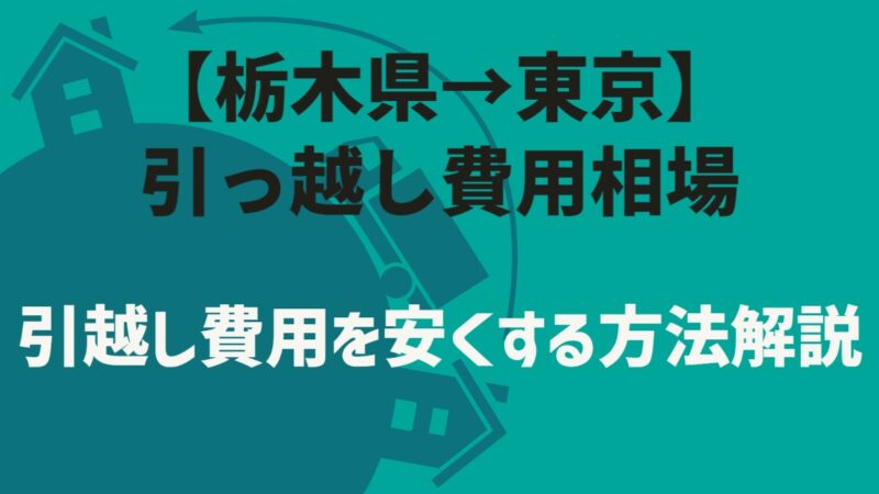 【栃木県→東京】各月の単身～家族の引っ越し相場！引越し費用を安くする方法徹底解説 